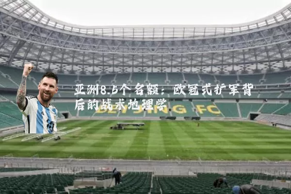 亚洲8.5个名额：欧冠式扩军背后的战术地理学