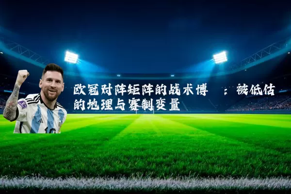 欧冠对阵矩阵的战术博弈：被低估的地理与赛制变量