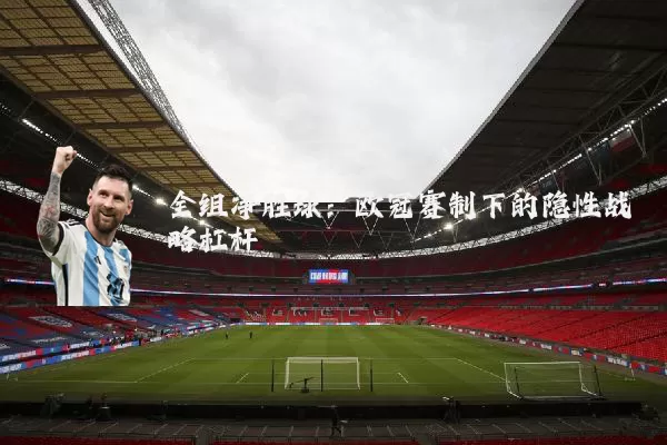 全组净胜球：欧冠赛制下的隐性战略杠杆