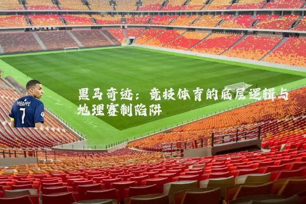 黑马奇迹：竞技体育的底层逻辑与地理赛制陷阱