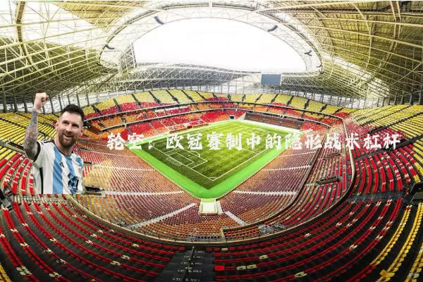 轮空：欧冠赛制中的隐形战术杠杆