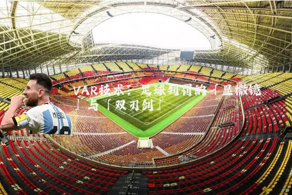 VAR技术:足球判罚的「显微镜」与「双刃剑」