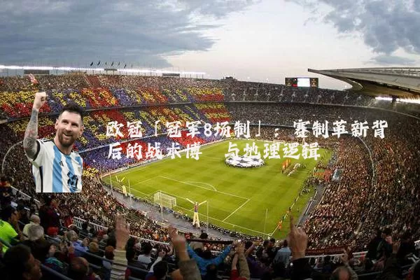 欧冠「冠军8场制」:赛制革新背后的战术博弈与地理逻辑