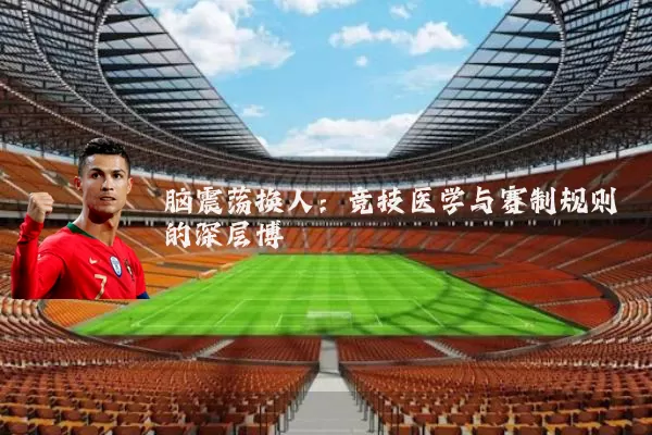 脑震荡换人:竞技医学与赛制规则的深层博弈