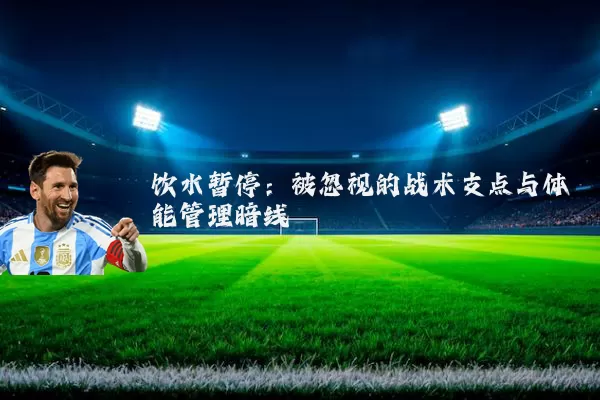 饮水暂停：被忽视的战术支点与体能管理暗线
