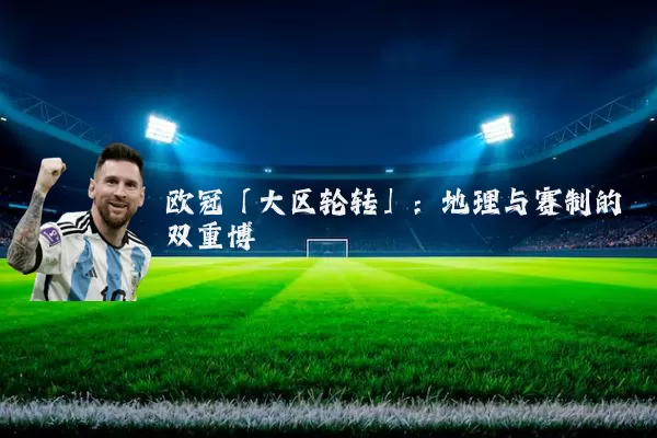 欧冠「大区轮转」:地理与赛制的双重博弈