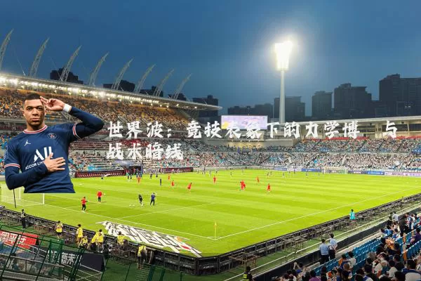 世界波:竞技表象下的力学博弈与战术暗线