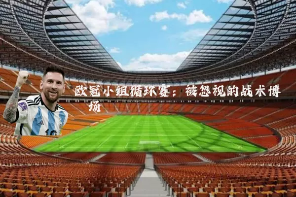 欧冠小组循环赛:被忽视的战术博弈场