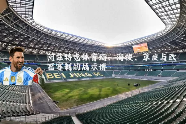 阿兹特克体育场:海拔、草皮与欧冠赛制的战术博弈