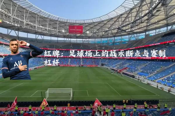 红牌:足球场上的战术断点与赛制杠杆