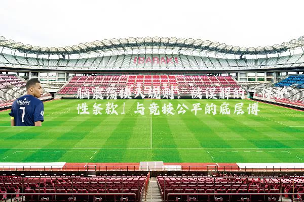 脑震荡换人规则:被误解的「保护性条款」与竞技公平的底层博弈