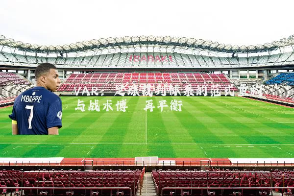 VAR:足球裁判体系的范式重构与战术博弈再平衡
