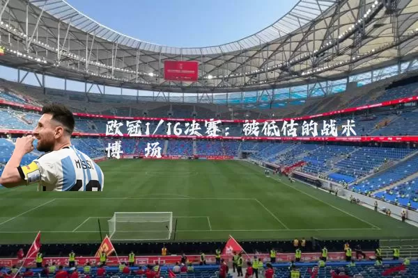 欧冠1/16决赛:被低估的战术博弈场