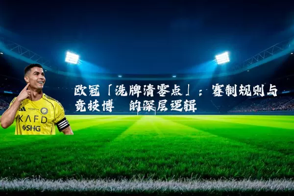 欧冠「洗牌清零点」:赛制规则与竞技博弈的深层逻辑