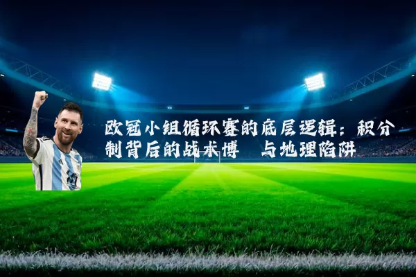 欧冠小组循环赛的底层逻辑:积分制背后的战术博弈与地理陷阱