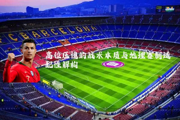 高位压迫的战术本质与地理赛制适配性解构