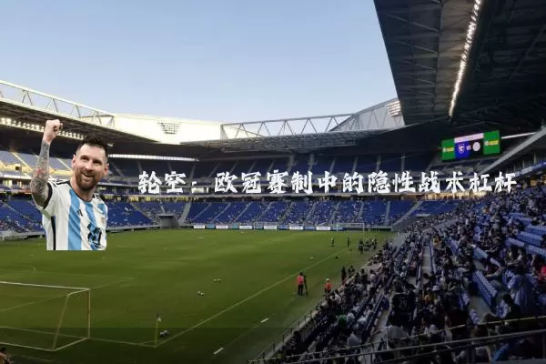 轮空：欧冠赛制中的隐性战术杠杆